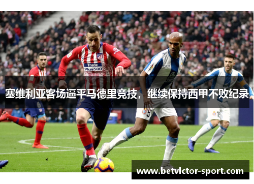 塞维利亚客场逼平马德里竞技，继续保持西甲不败纪录